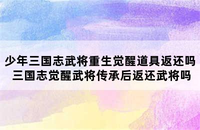 少年三国志武将重生觉醒道具返还吗 三国志觉醒武将传承后返还武将吗